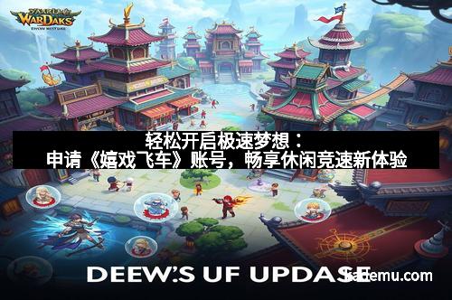 轻松开启极速梦想：申请《嬉戏飞车》账号，畅享休闲竞速新体验